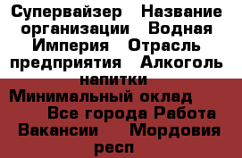 Супервайзер › Название организации ­ Водная Империя › Отрасль предприятия ­ Алкоголь, напитки › Минимальный оклад ­ 25 000 - Все города Работа » Вакансии   . Мордовия респ.